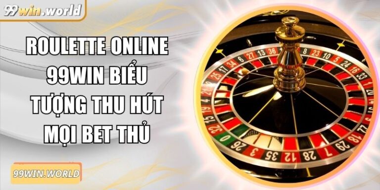 Roulette Online 99win Biểu Tượng Thu Hút Mọi Bet Thủ 1 Roulette Online